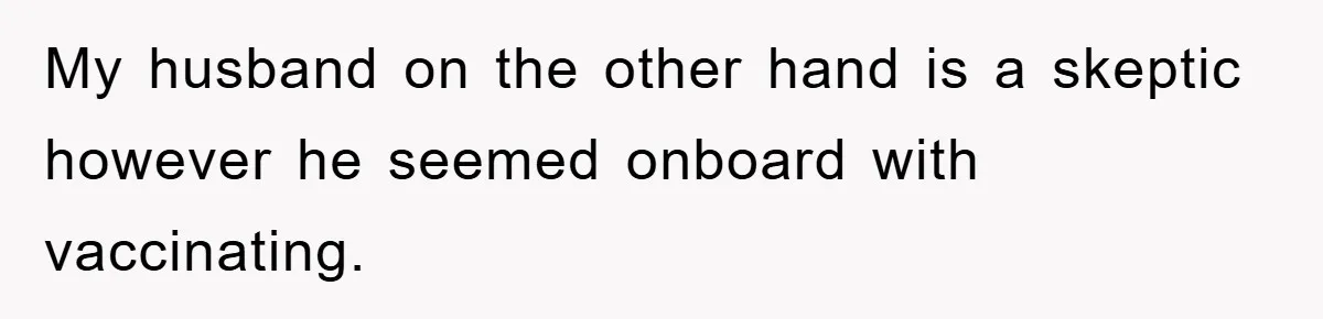 My husband on the other hand is a skeptic however he seemed onboard with vaccinating.
