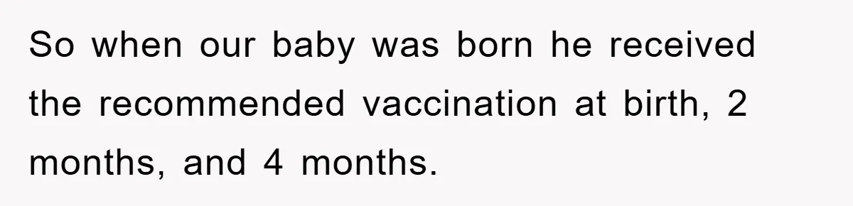 So when our baby was born he received the recommended vaccination at birth, 2 months, and 4 months.