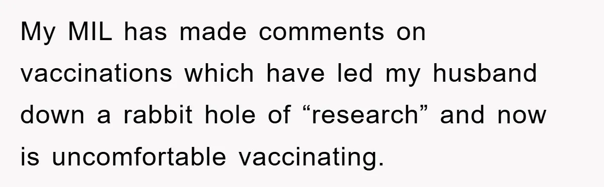 My MIL has made comments on vaccinations which have led my husband down a rabbit hole of “research” and now is uncomfortable vaccinating.