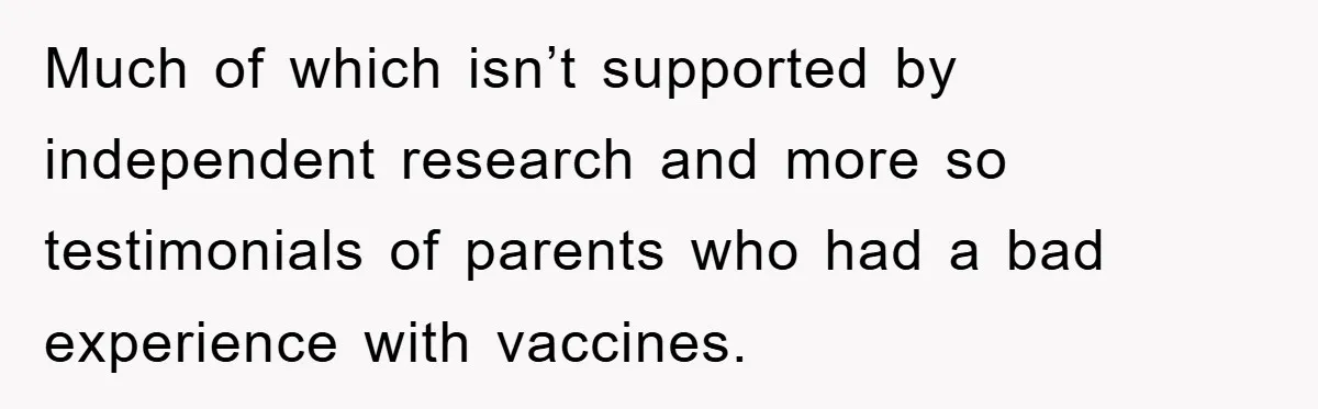 Much of which isn’t supported by independent research and more so testimonials of parents who had a bad experience with vaccines.