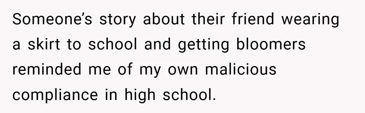 Someone’s story about their friend wearing a skirt to school and getting bloomers reminded me of my own malicious compliance in high school.