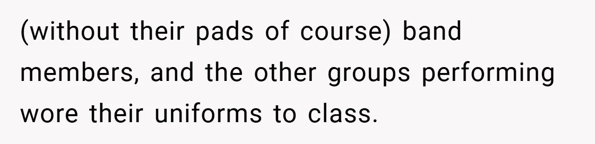 (without their pads of course) band members, and the other groups performing wore their uniforms to class.