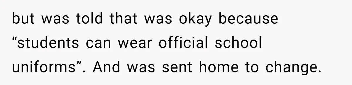 but was told that was okay because “students can wear official school uniforms”. And was sent home to change.