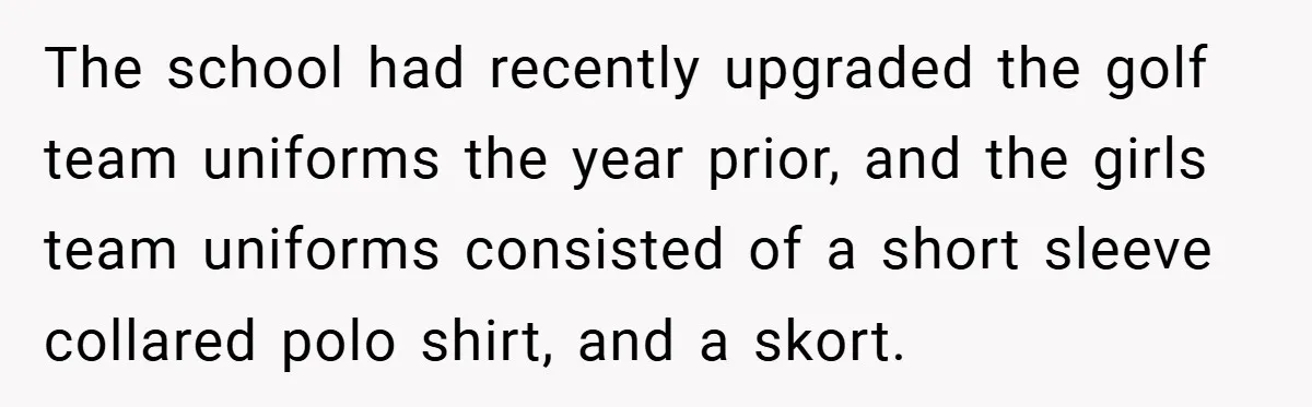 The school had recently upgraded the golf team uniforms the year prior, and the girls team uniforms consisted of a short sleeve collared polo shirt, and a skort.