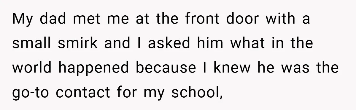 My dad met me at the front door with a small smirk and I asked him what in the world happened because I knew he was the go-to contact for...