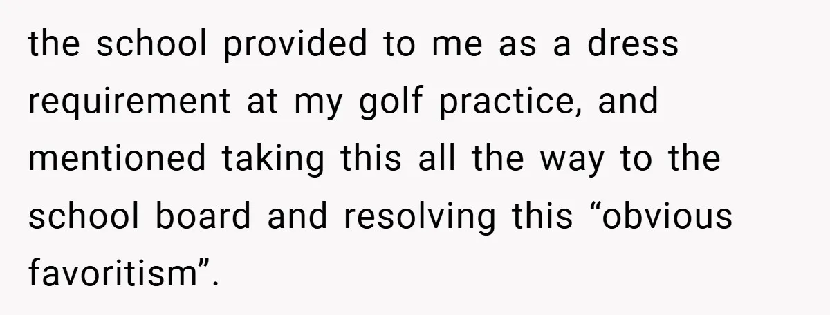 the school provided to me as a dress requirement at my golf practice, and mentioned taking this all the way to the school board and resolving this “obvious favoritism”.