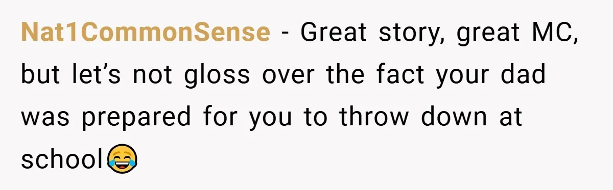Nat1CommonSense − Great story, great MC, but let’s not gloss over the fact your dad was prepared for you to throw down at school😂