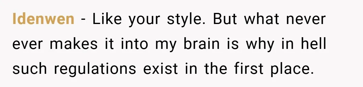 Idenwen − Like your style. But what never ever makes it into my brain is why in hell such regulations exist in the first place.