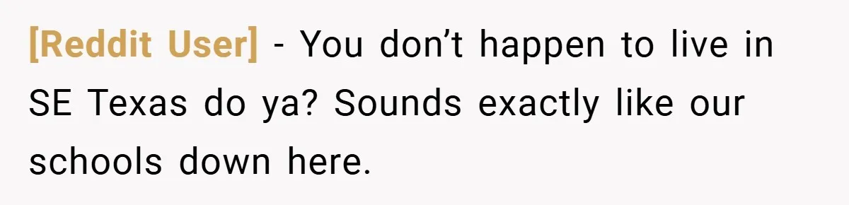 [Reddit User] − You don’t happen to live in SE Texas do ya? Sounds exactly like our schools down here.