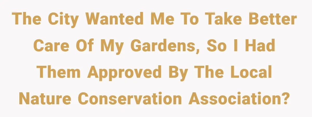 The city wanted me to take better care of my gardens, so I had them approved by the local nature conservation association?