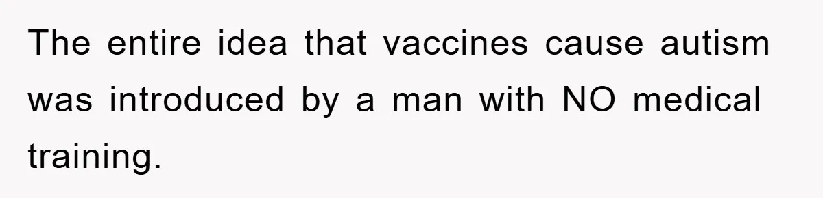 The entire idea that vaccines cause autism was introduced by a man with NO medical training.