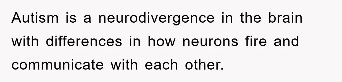Autism is a neurodivergence in the brain with differences in how neurons fire and communicate with each other.