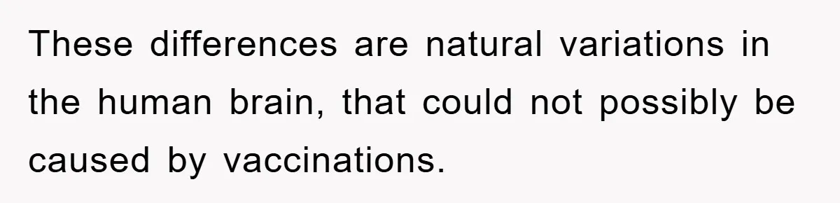 These differences are natural variations in the human brain, that could not possibly be caused by vaccinations.