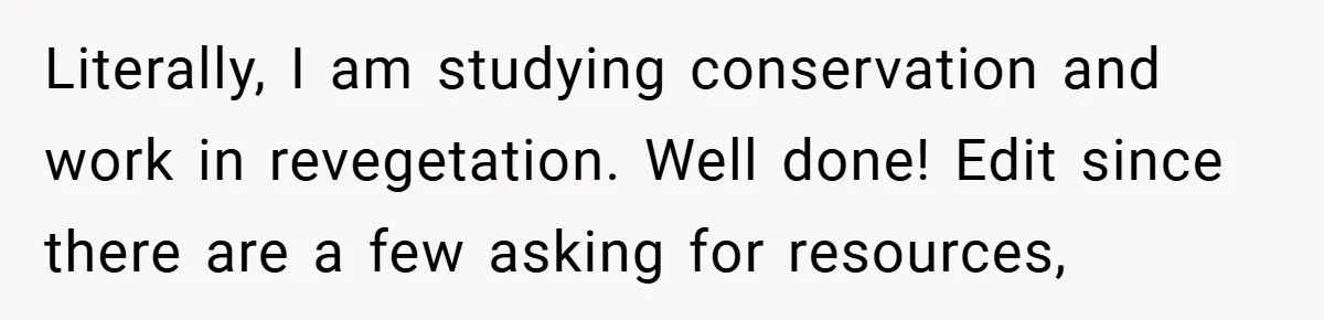 Literally, I am studying conservation and work in revegetation. Well done! Edit since there are a few asking for resources,