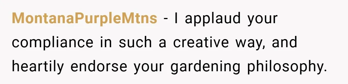 MontanaPurpleMtns − I applaud your compliance in such a creative way, and heartily endorse your gardening philosophy.