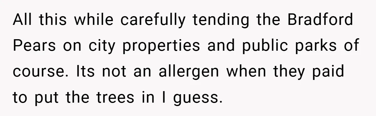 All this while carefully tending the Bradford Pears on city properties and public parks of course. Its not an allergen when they paid to put the trees in I guess.