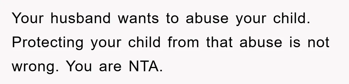 Your husband wants to abuse your child. Protecting your child from that abuse is not wrong. You are NTA.