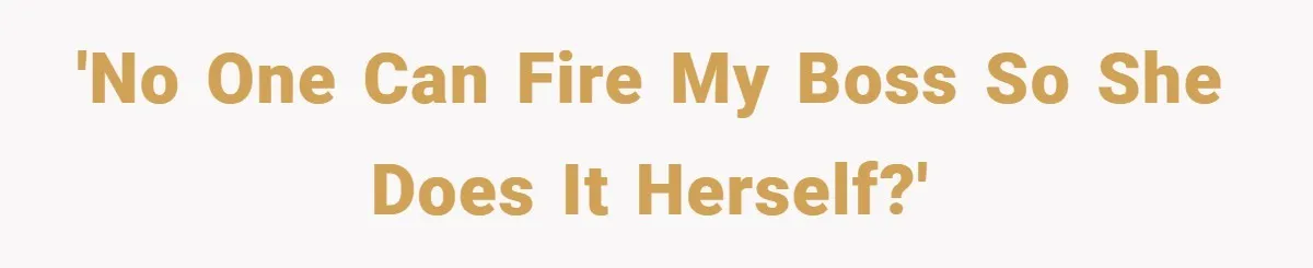 'No One Can Fire My Boss So She Does It Herself?'