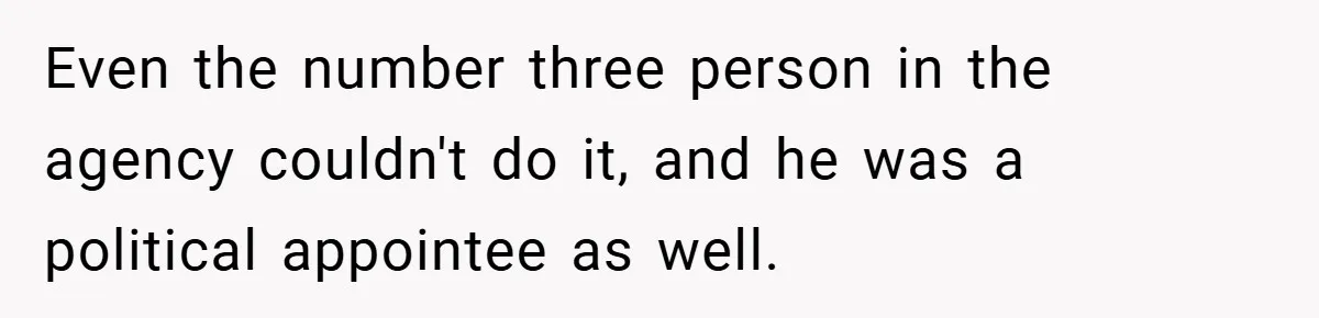 Even the number three person in the agency couldn't do it, and he was a political appointee as well.