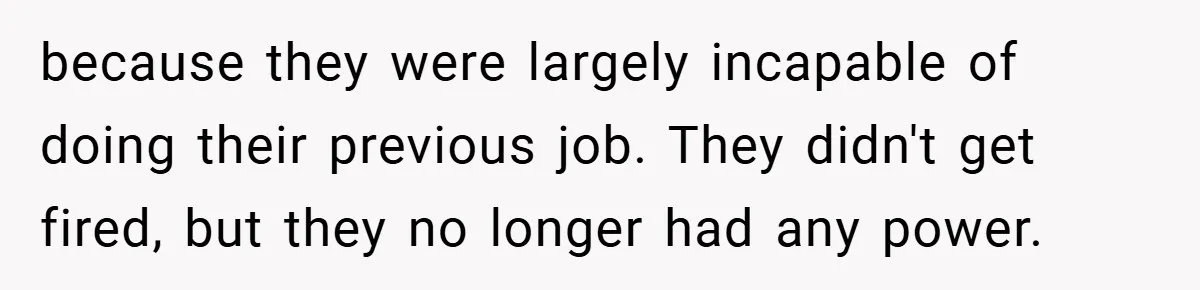 because they were largely incapable of doing their previous job. They didn't get fired, but they no longer had any power.