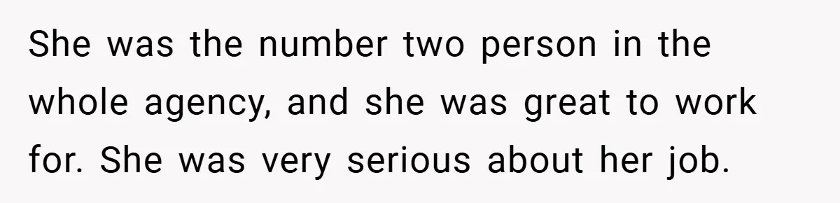 She was the number two person in the whole agency, and she was great to work for. She was very serious about her job.
