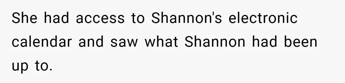She had access to Shannon's electronic calendar and saw what Shannon had been up to.