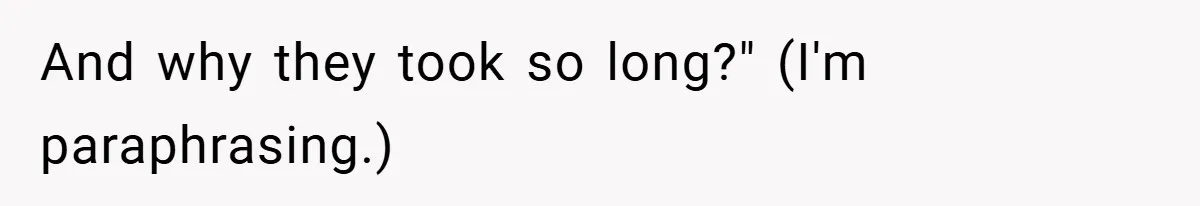 And why they took so long?" (I'm paraphrasing.)