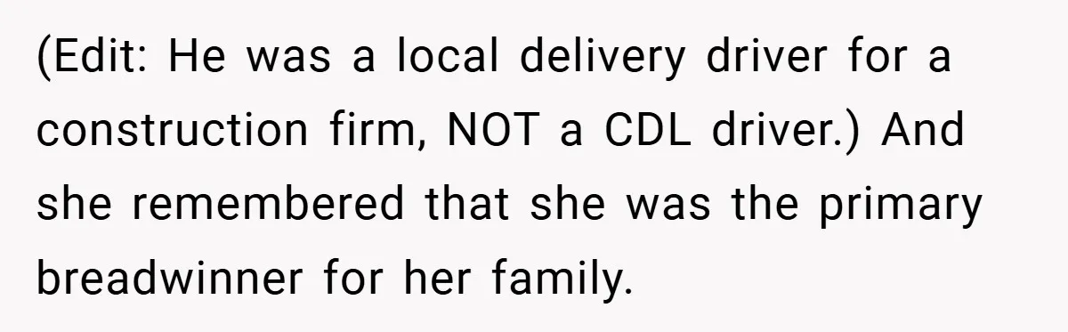 (Edit: He was a local delivery driver for a construction firm, NOT a CDL driver.) And she remembered that she was the primary breadwinner for her family.