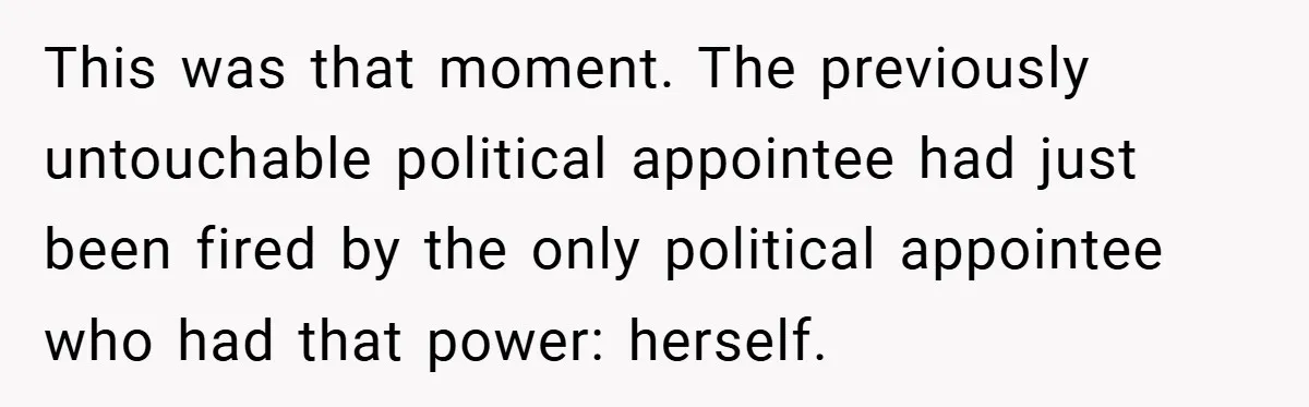 This was that moment. The previously untouchable political appointee had just been fired by the only political appointee who had that power: herself.