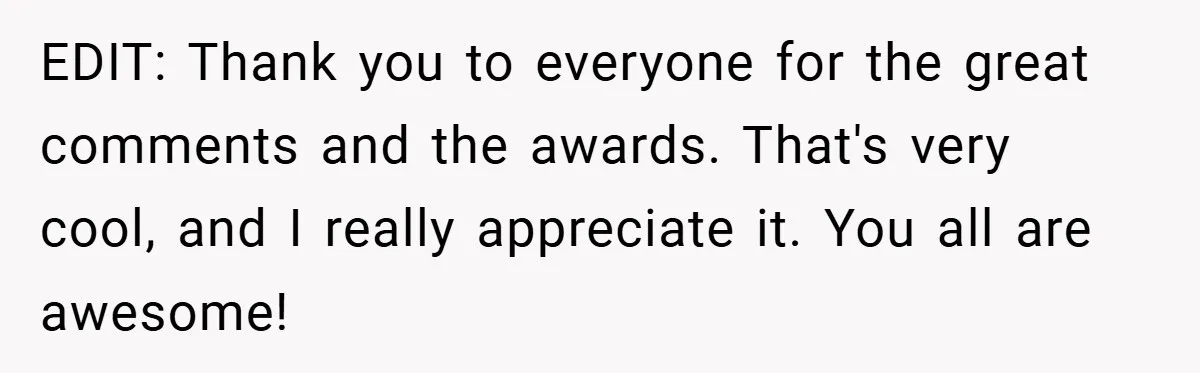 EDIT: Thank you to everyone for the great comments and the awards. That's very cool, and I really appreciate it. You all are awesome!