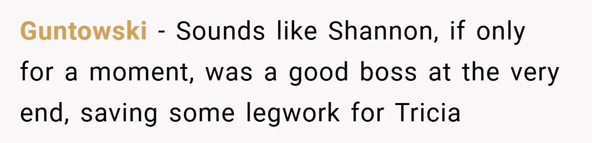 Guntowski − Sounds like Shannon, if only for a moment, was a good boss at the very end, saving some legwork for Tricia