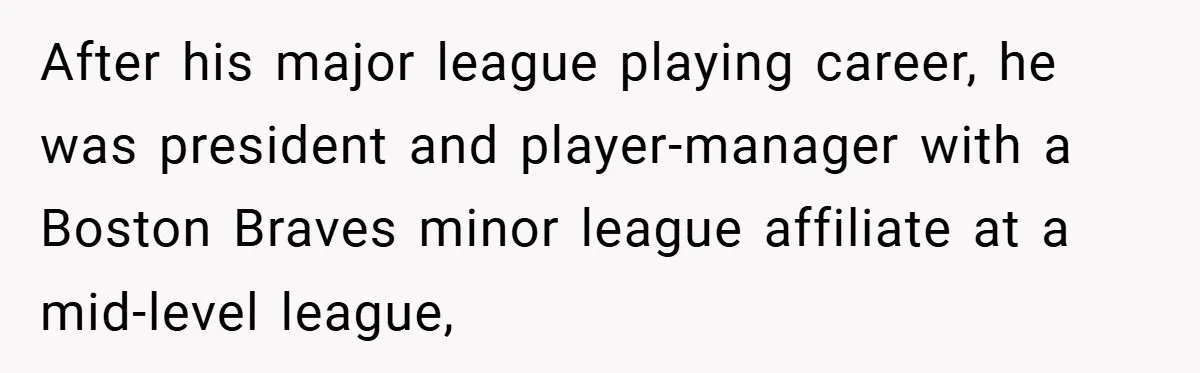 After his major league playing career, he was president and player-manager with a Boston Braves minor league affiliate at a mid-level league,