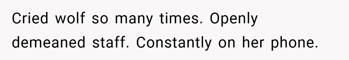 Cried wolf so many times. Openly demeaned staff. Constantly on her phone.