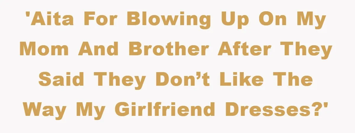 Family Shame His Girlfriend For “Not Wearing A Bra", He Said They Should Mind Their Own Business 'AITA for blowing up on my mom and brother after they said they don’t like the way my girlfriend dresses?'