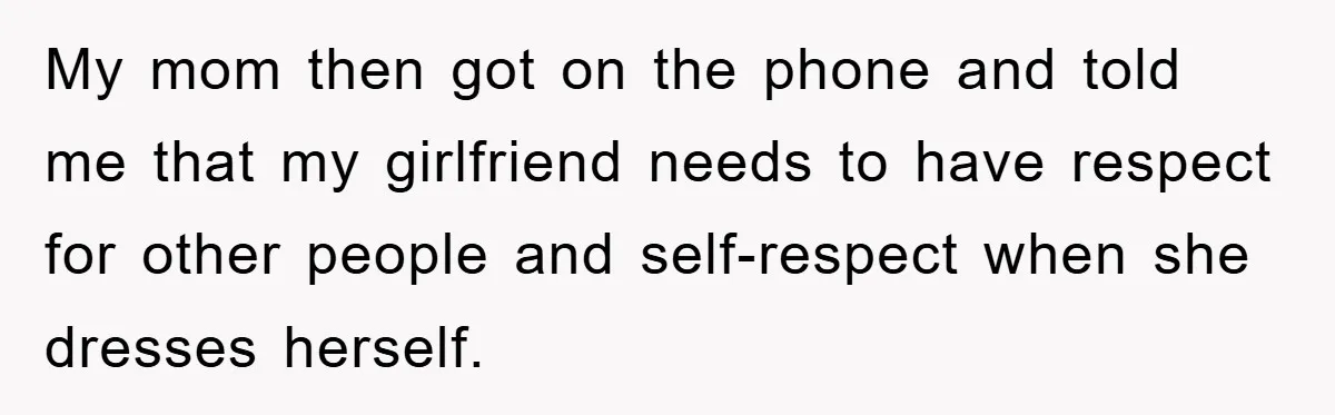 Family Shame His Girlfriend For “Not Wearing A Bra", He Said They Should Mind Their Own Business My mom then got on the phone and told me that my girlfriend needs to have respect for other people and self-respect when she dresses herself.