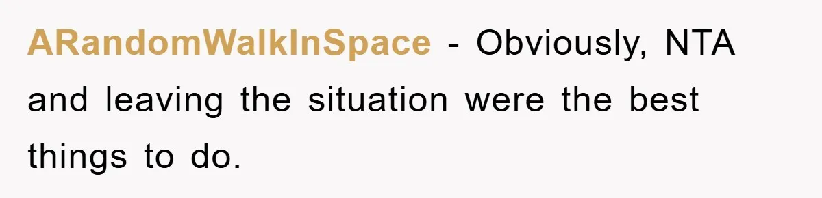 Family Shame His Girlfriend For “Not Wearing A Bra", He Said They Should Mind Their Own Business ARandomWalkInSpace − Obviously, NTA and leaving the situation were the best things to do.