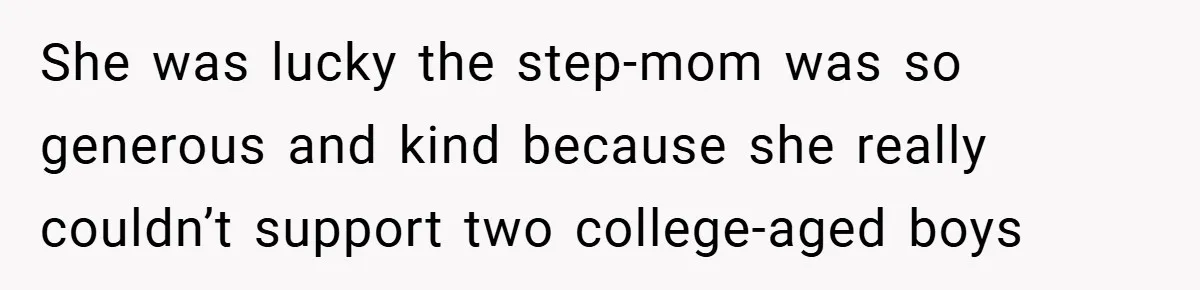She was lucky the step-mom was so generous and kind because she really couldn’t support two college-aged boys