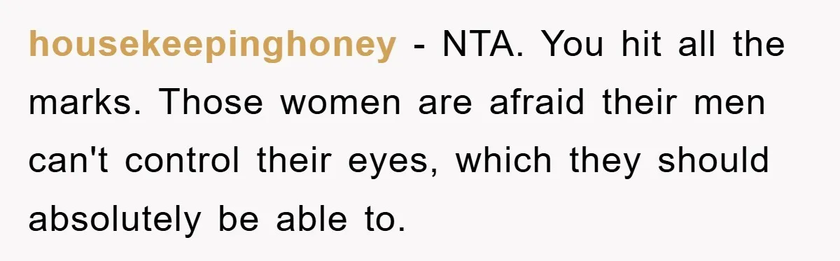 Family Shame His Girlfriend For “Not Wearing A Bra", He Said They Should Mind Their Own Business housekeepinghoney − NTA. You hit all the marks. Those women are afraid their men can't control their eyes, which they should absolutely be able to.