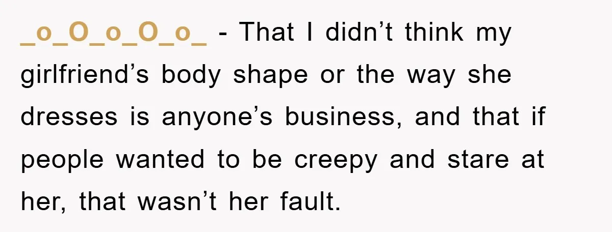 Family Shame His Girlfriend For “Not Wearing A Bra", He Said They Should Mind Their Own Business _o_O_o_O_o_ − That I didn’t think my girlfriend’s body shape or the way she dresses is anyone’s business, and that if people wanted to be creepy and stare at her,...