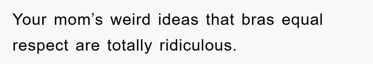Family Shame His Girlfriend For “Not Wearing A Bra", He Said They Should Mind Their Own Business Your mom’s weird ideas that bras equal respect are totally ridiculous.