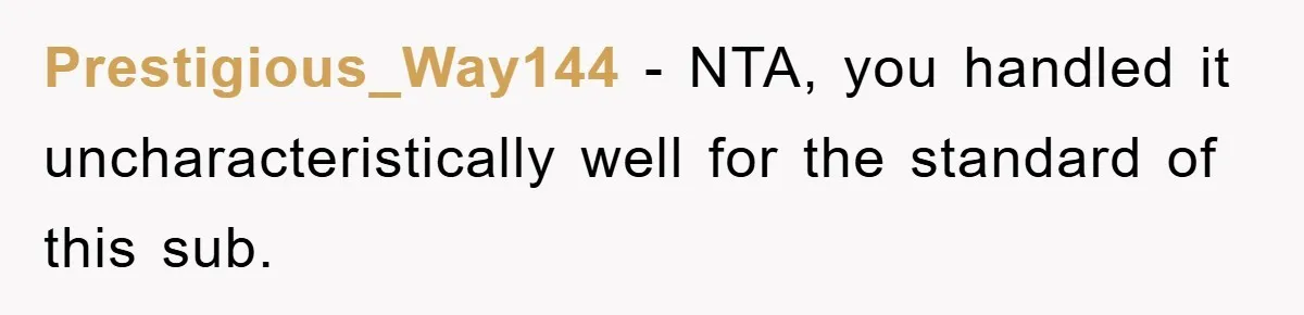 Family Shame His Girlfriend For “Not Wearing A Bra", He Said They Should Mind Their Own Business Prestigious_Way144 − NTA, you handled it uncharacteristically well for the standard of this sub.