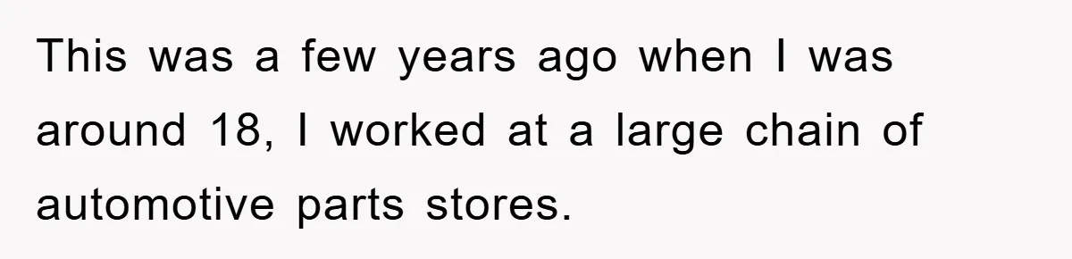 This was a few years ago when I was around 18, I worked at a large chain of automotive parts stores.