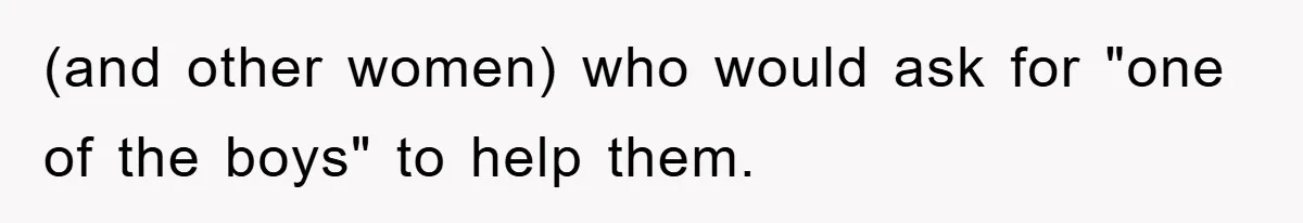 (and other women) who would ask for "one of the boys" to help them.
