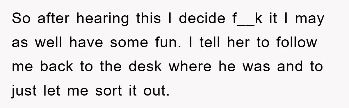So after hearing this I decide f__k it I may as well have some fun. I tell her to follow me back to the desk where he was and to...