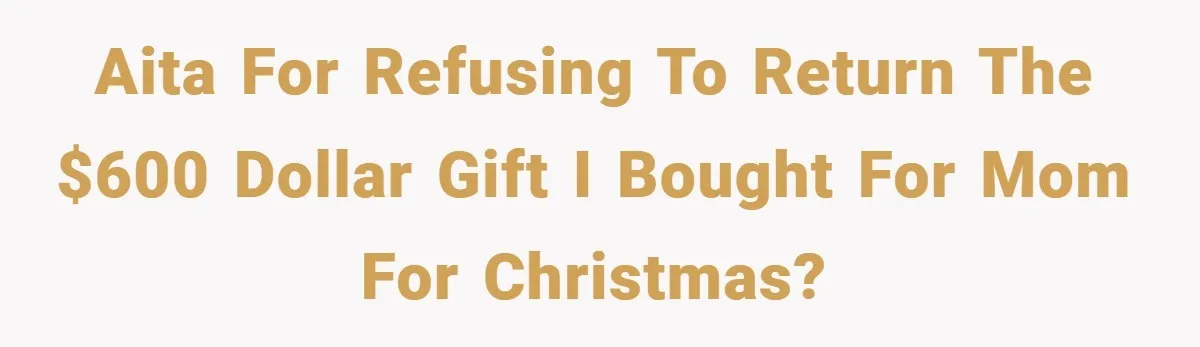 AITA for refusing to return the $600 dollar gift I bought for mom for Christmas?