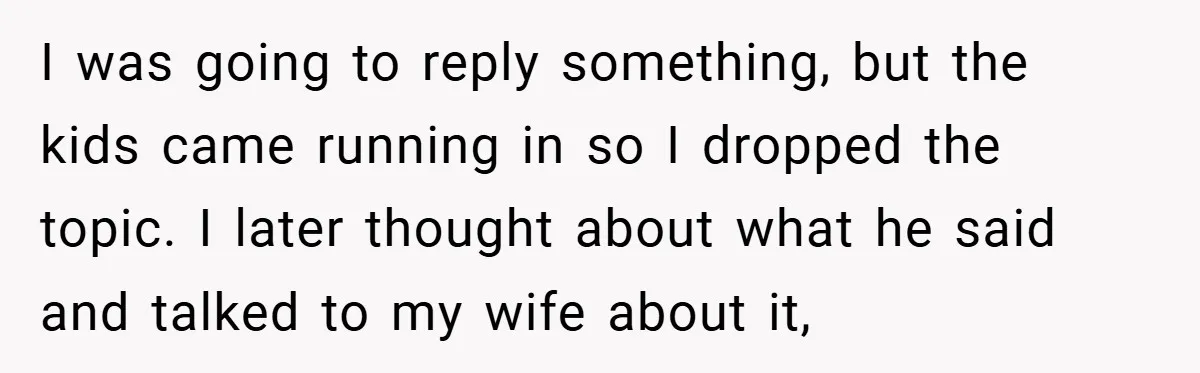 I was going to reply something, but the kids came running in so I dropped the topic. I later thought about what he said and talked to my wife about...