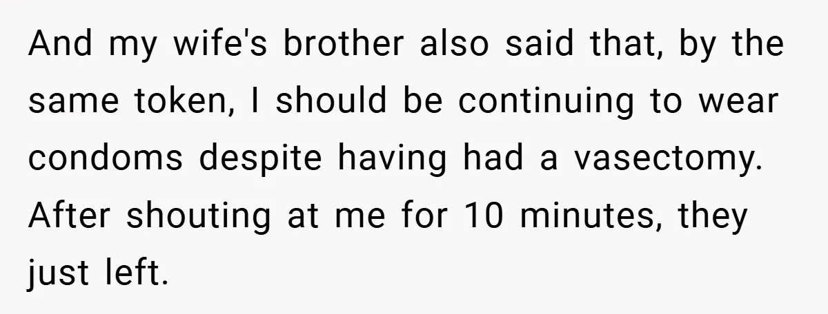 And my wife's brother also said that, by the same token, I should be continuing to wear condoms despite having had a vasectomy. After shouting at me for 10 minutes,...