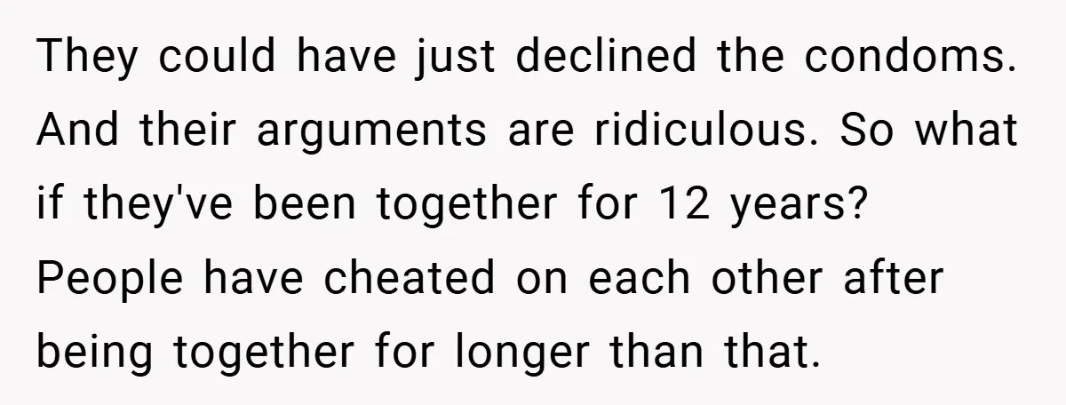 They could have just declined the condoms. And their arguments are ridiculous. So what if they've been together for 12 years? People have cheated on each other after being together...