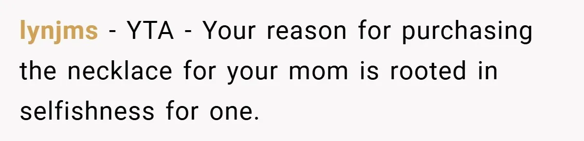 lynjms − YTA - Your reason for purchasing the necklace for your mom is rooted in selfishness for one.