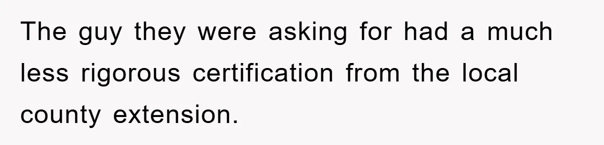 The guy they were asking for had a much less rigorous certification from the local county extension.